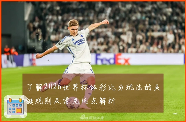 了解2026世界杯体彩比分玩法的关键规则及常见坑点解析