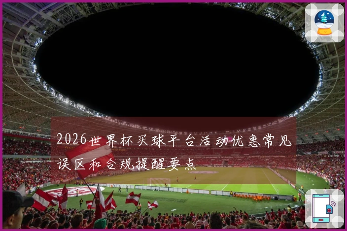2026世界杯买球平台活动优惠常见误区和合规提醒要点
