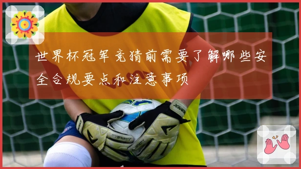 世界杯冠军竞猜前需要了解哪些安全合规要点和注意事项