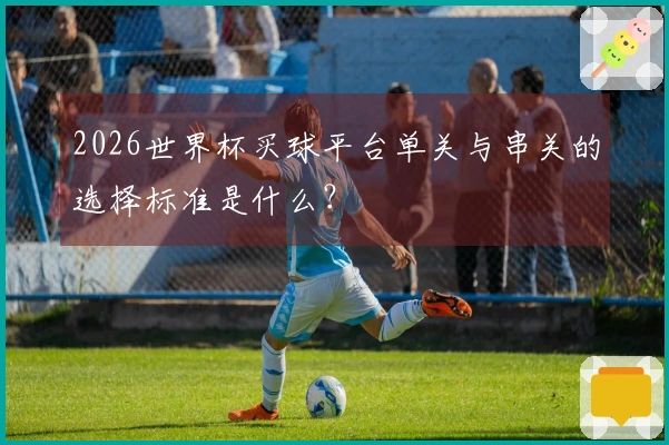 2026世界杯买球平台单关与串关的选择标准是什么?
