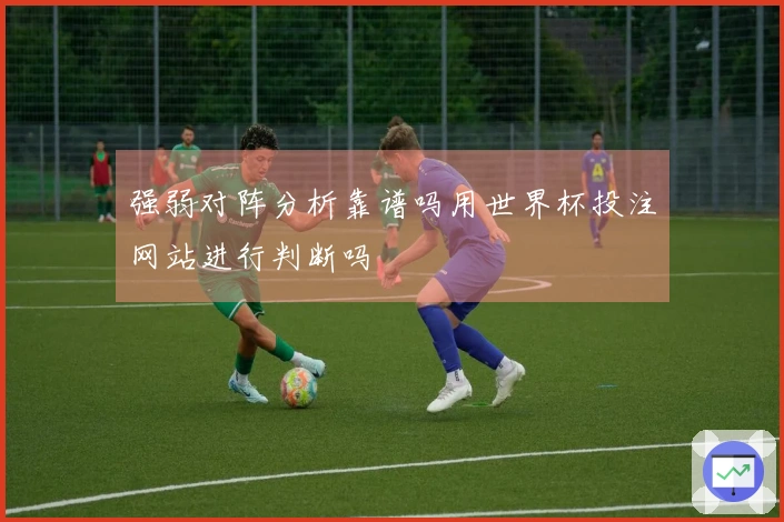 强弱对阵分析靠谱吗用世界杯投注网站进行判断吗