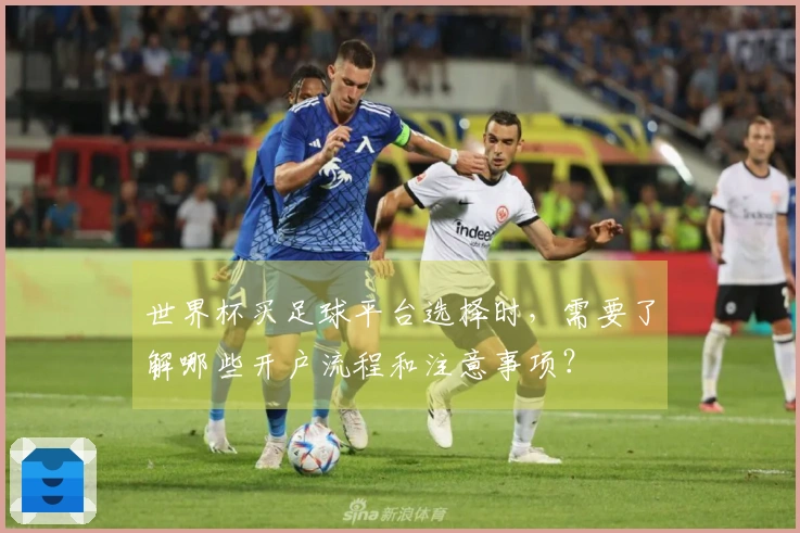 世界杯买足球平台选择时，需要了解哪些开户流程和注意事项？