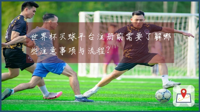 世界杯买球平台注册前需要了解哪些注意事项与流程？