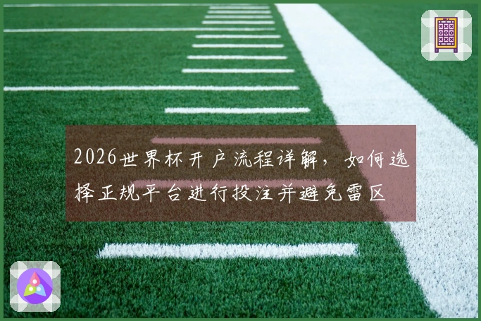 2026世界杯开户流程详解，如何选择正规平台进行投注并避免雷区