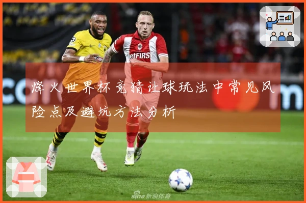烽火世界杯竞猜让球玩法中常见风险点及避坑方法分析