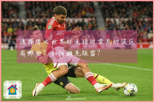 选择烽火世界杯竞猜时常见的误区有哪些？如何避免踩雷？