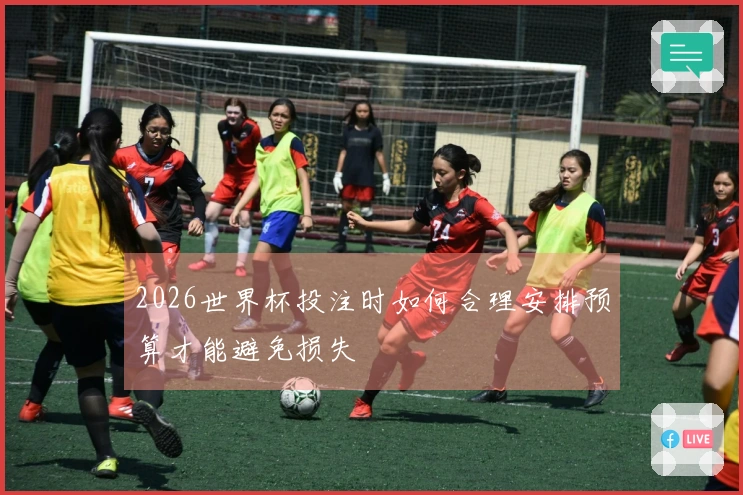 2026世界杯投注时如何合理安排预算才能避免损失