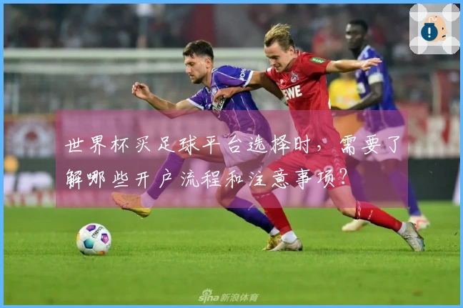 世界杯买足球平台选择时，需要了解哪些开户流程和注意事项？