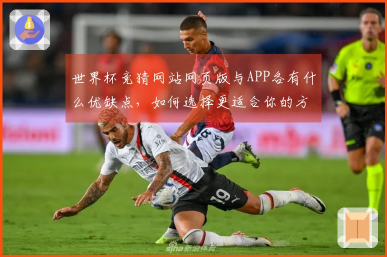 世界杯竞猜网站网页版与APP各有什么优缺点,如何选择更适合你的方式?